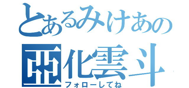 とあるみけあの亞化雲斗（フォローしてね）