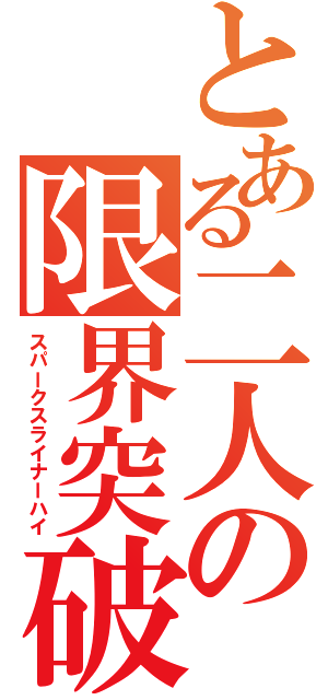 とある二人の限界突破（スパークスライナーハイ）