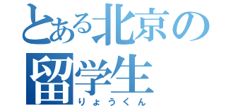 とある北京の留学生（りょうくん）