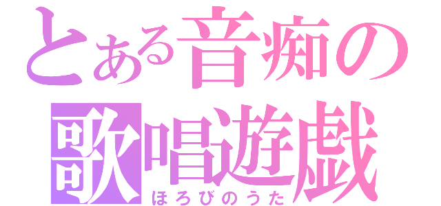 とある音痴の歌唱遊戯（ほろびのうた）