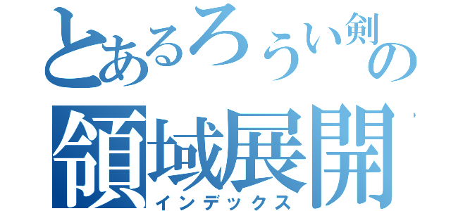 とあるろうい剣心の領域展開（インデックス）