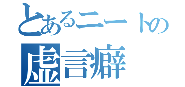 とあるニートの虚言癖（）