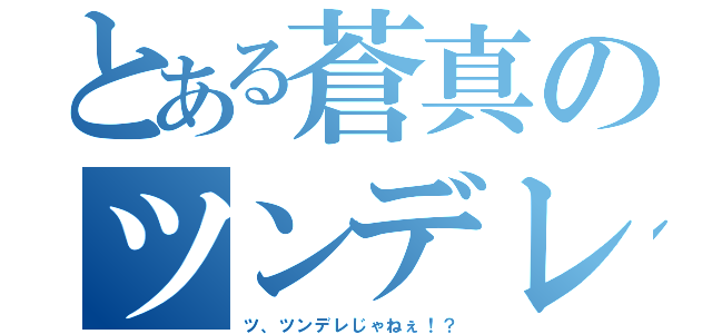 とある蒼真のツンデレ疑惑（ツ、ツンデレじゃねぇ！？）