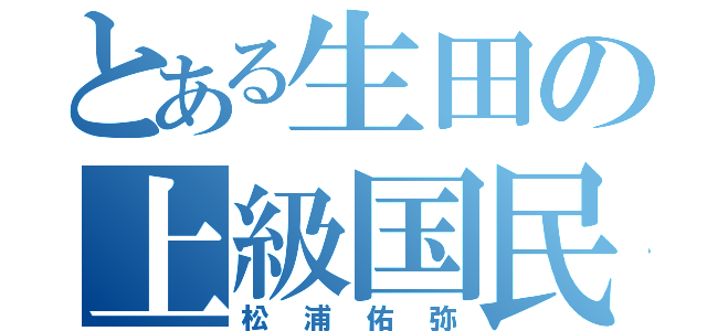 とある生田の上級国民（松浦佑弥）