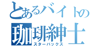 とあるバイトの珈琲紳士（スターバックス）