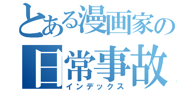 とある漫画家の日常事故（インデックス）