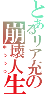 とあるリア充の崩壊人生（ゆううつ）