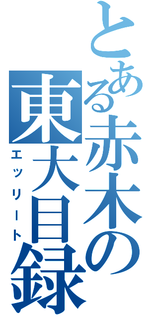 とある赤木の東大目録（エッリート）