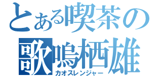 とある喫茶の歌嗚栖雄覇戯（カオスレンジャー）