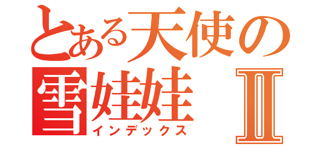 とある天使の雪娃娃Ⅱ（インデックス）