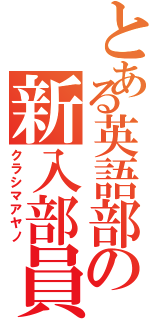 とある英語部の新入部員（クラシマアヤノ）