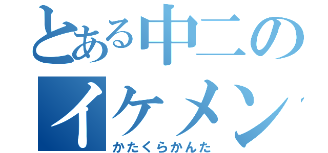 とある中二のイケメン（かたくらかんた）