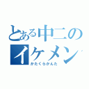 とある中二のイケメン（かたくらかんた）