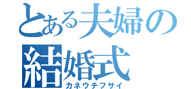 とある夫婦の結婚式（カネウチフサイ）