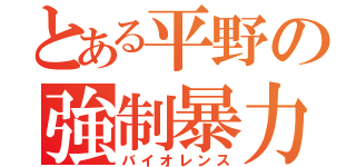 とある平野の強制暴力（バイオレンス）