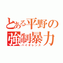 とある平野の強制暴力（バイオレンス）