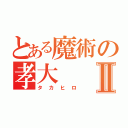 とある魔術の孝大Ⅱ（タカヒロ）