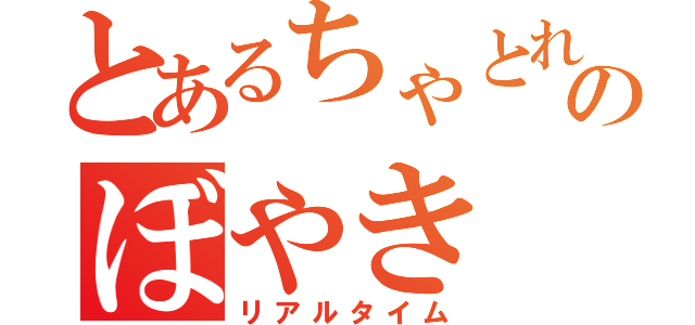 とあるちゃとれのぼやき（リアルタイム）