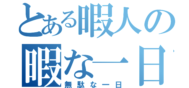 とある暇人の暇な一日（無駄な一日）