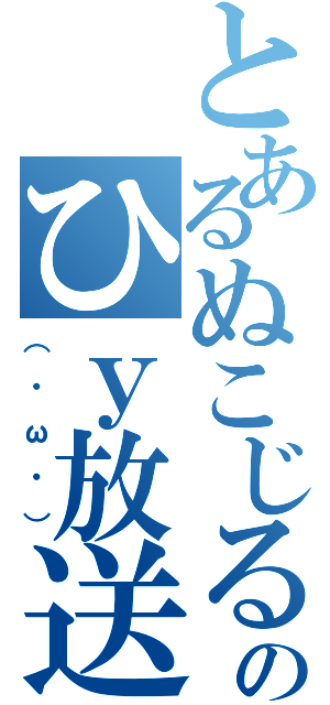 とあるぬこじるのひｙ放送（（・ω・））