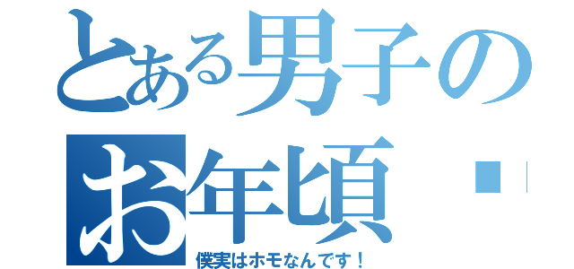 とある男子のお年頃♥（僕実はホモなんです！）