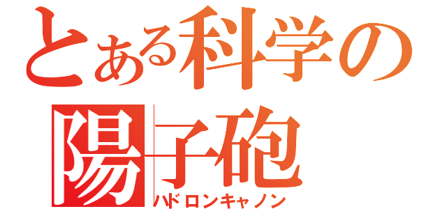 とある科学の陽子砲（ハドロンキャノン）