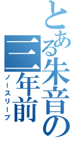 とある朱音の三年前Ⅱ（ノースリーブ）