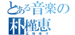 とある音楽の朴槿恵（五味幸子）