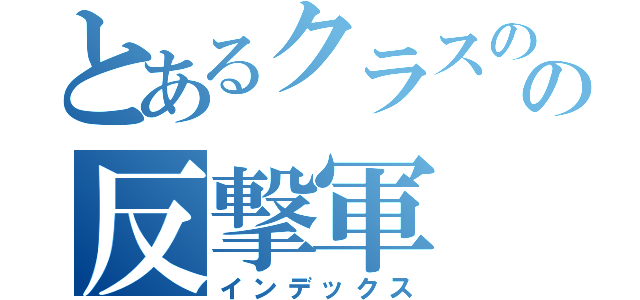 とあるクラスのの反撃軍（インデックス）