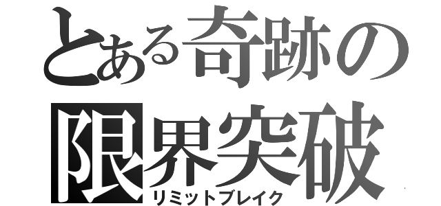 とある奇跡の限界突破（リミットブレイク）