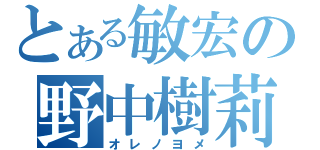 とある敏宏の野中樹莉（オレノヨメ）