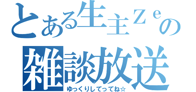 とある生主ＺｅＮの雑談放送（ゆっくりしてってね☆）