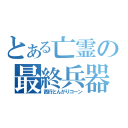 とある亡霊の最終兵器（西行とんがりコーン）