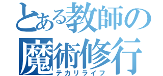 とある教師の魔術修行（テカリライフ）