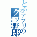 とあるアプリのクソ野郎（海都葉瑠）