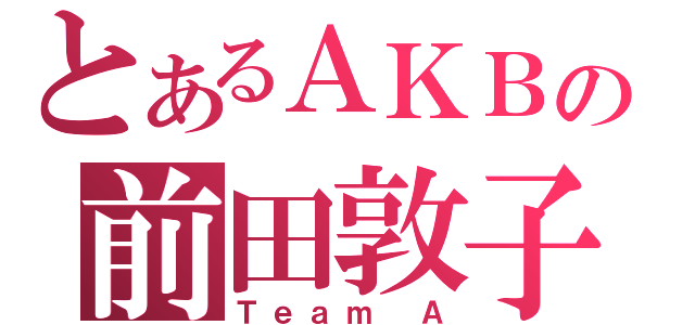 とあるＡＫＢの前田敦子（Ｔｅａｍ Ａ）