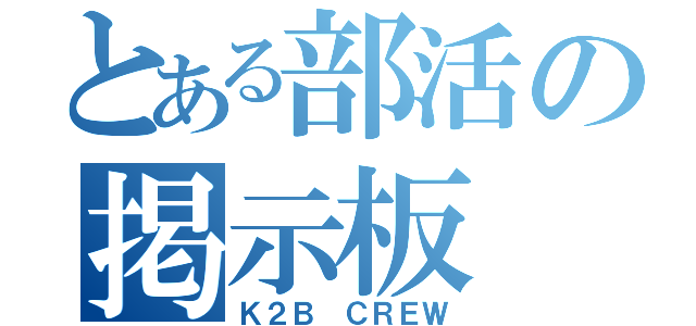 とある部活の掲示板（Ｋ２Ｂ ＣＲＥＷ）