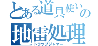 とある道具使いの地雷処理（トラップジャマー）