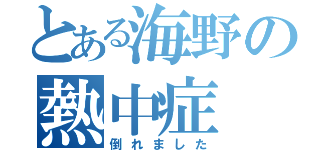 とある海野の熱中症（倒れました）