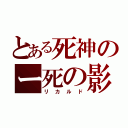 とある死神のー死の影（リカルド）