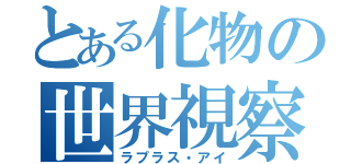 とある化物の世界視察（ラプラス・アイ）