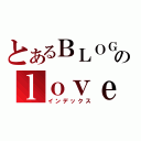 とあるＢＬＯＧのｌｏｖｅ ｇａｍｅ （インデックス）