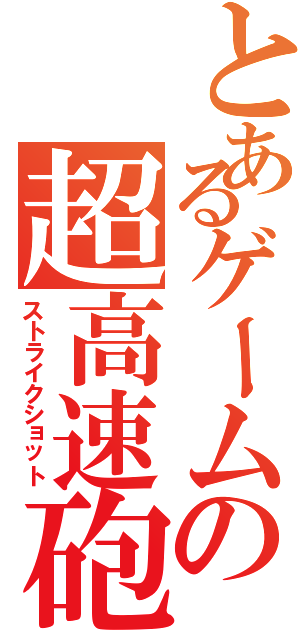 とあるゲームの超高速砲（ストライクショット）