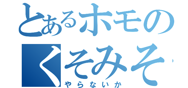 とあるホモのくそみそ（やらないか）