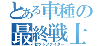 とある車種の最終戦士（ゼットファイター）