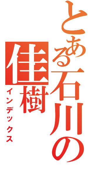 とある石川の佳樹（インデックス）