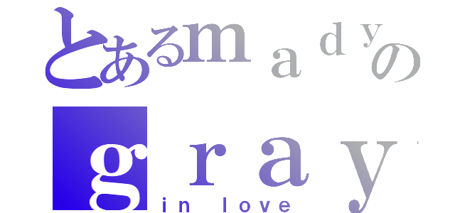 とあるｍａｄｙのｇｒａｙ（ｉｎ ｌｏｖｅ）