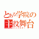 とある学院の主役舞台（トップスター）