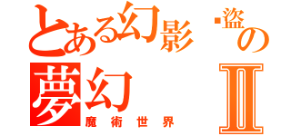 とある幻影俠盜の夢幻Ⅱ（魔術世界）