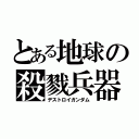 とある地球の殺戮兵器（デストロイガンダム）